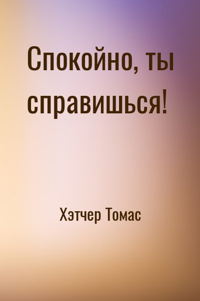 Хэтчер Томас - Спокойно, ты справишься!