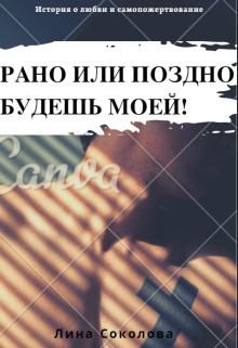 Соколова Лина - Рано или поздно будешь моей!