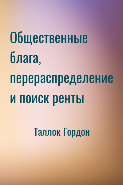 Таллок Гордон - Общественные блага, перераспределение и поиск ренты