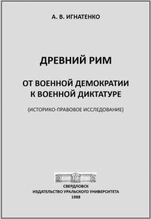 Игнатенко Аргира - Древний Рим: от военной демократии к военной диктатуре: (историко-правовое исследование)