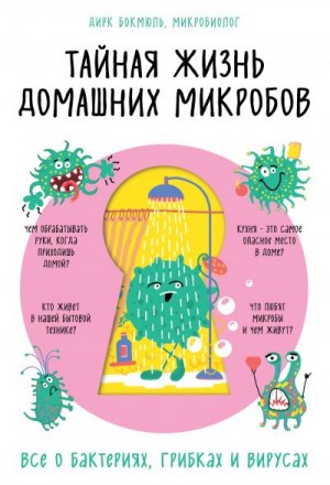 Бокмюль Дирк - Тайная жизнь домашних микробов: все о бактериях, грибках и вирусах