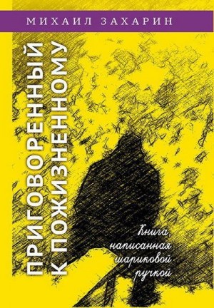 Захарин Михаил - Приговоренный к пожизненному. Книга, написанная шариковой ручкой