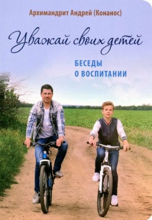 Конанос Архимандрит Андрей - Уважай своих детей. Беседы о воспитании