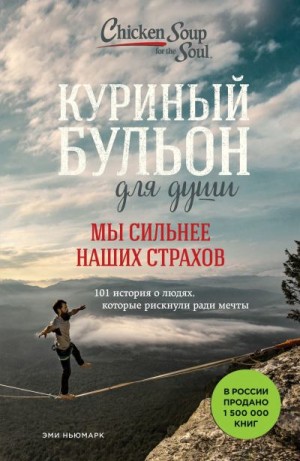 Ньюмарк Эми - Куриный бульон для души. Мы сильнее наших страхов. 101 история о людях, которые рискнули ради мечты