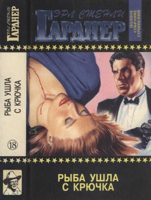 Гарднер Эрл - Полное собрание сочинений. Том 18. Рыба ушла с крючка. Передай мне соус. Холостяки умирают одинокими