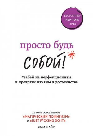 Найт Сара - Просто будь СОБОЙ! Забей на перфекционизм и преврати изъяны в достоинства