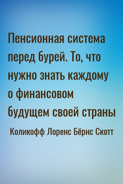 Коликофф Лоренс, Бёрнс Скотт - Пенсионная система перед бурей. То, что нужно знать каждому о финансовом будущем своей страны