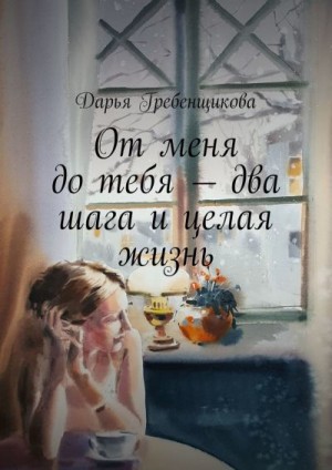 Гребенщикова Дарья - От меня до тебя — два шага и целая жизнь