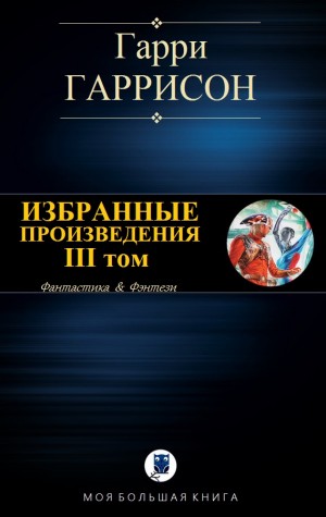 Гаррисон Гарри - Избранные произведения. III том