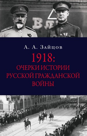 Зайцов Арсений - 1918: Очерки истории русской Гражданской войны