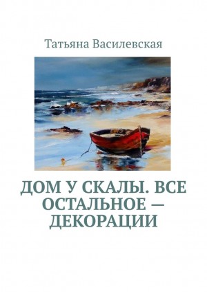 Василевская Татьяна - Дом у скалы. Все остальное — декорации