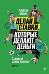 Шалин Алексей - Делай ставки, которые делают деньги. Стратегии ставок на спорт