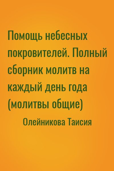 Олейникова Таисия - Помощь небесных покровителей. Полный сборник молитв на каждый день года (молитвы общие)