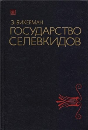 Бикерман Элиас - Государство Селевкидов