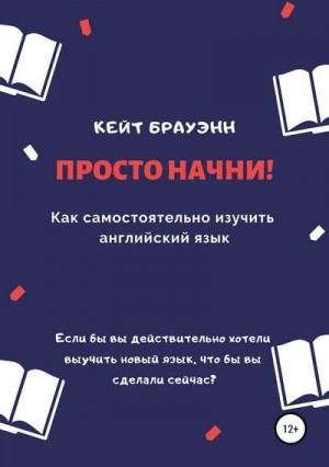 Брауэнн Кейт - Просто начни! Как самостоятельно изучить английский язык