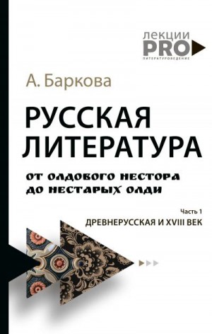 Баркова Александра - Русская литература от олдового Нестора до нестарых Олди. Часть 1. Древнерусская и XVIII век