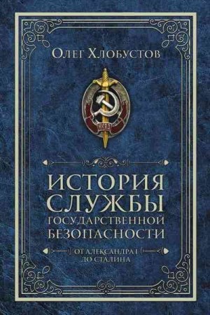 Хлобустов Олег - История службы государственной безопасности. От Александра I до Сталина