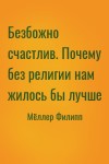 Мёллер Филипп - Безбожно счастлив. Почему без религии нам жилось бы лучше