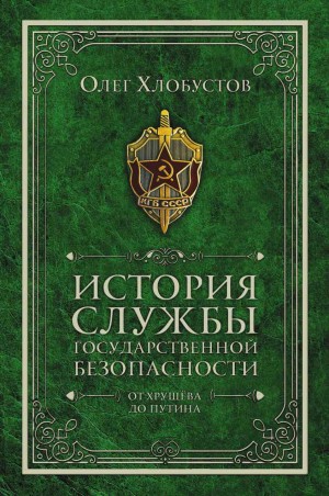 Хлобустов Олег - История службы государственной безопасности. От Хрущёва до Путина