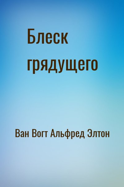 Ван Вогт Альфред - Блеск грядущего