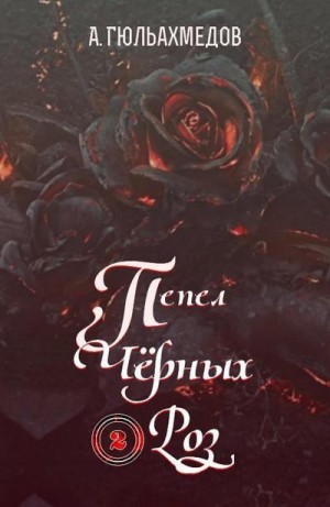 Гюльахмедов Альтаф - Пепел Черных Роз. Книга 2
