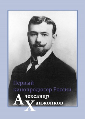 Малышев Владимир - Первый кинопродюсер России Александр Ханжонков