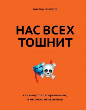 Вилисов Виктор - Нас всех тошнит. Как театр стал современным, а мы этого не заметили