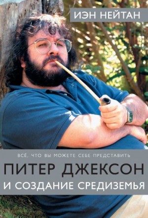 Нейтан Иэн - Питер Джексон и создание Средиземья. Все, что вы можете себе представить