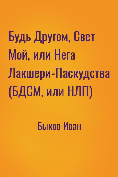 Быков Иван - Будь Другом, Свет Мой, или Нега Лакшери-Паскудства (БДСМ, или НЛП)