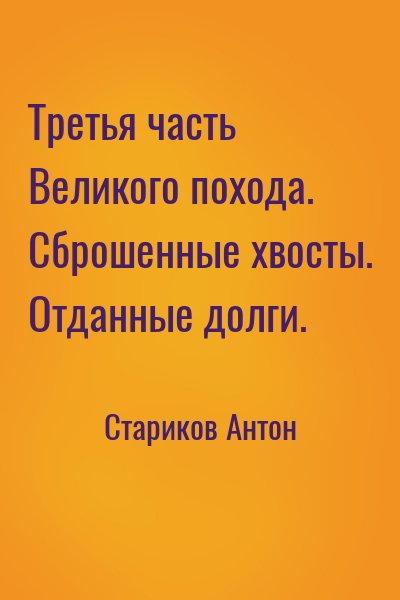 Стариков Антон - Третья часть Великого похода. Сброшенные хвосты. Отданные долги.