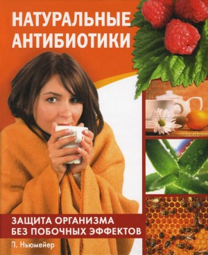 Ньюмейер Петра - Натуральные антибиотики. Защита организма без побочных эффектов