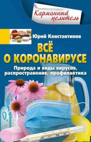 Константинов Юрий - Всё о коронавирусе. Природа и виды вирусов, распространение, профилактика