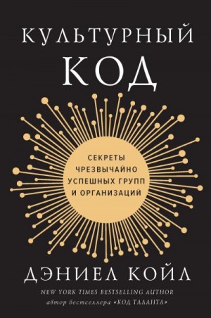 Койл Дэниел - Культурный код. Секреты чрезвычайно успешных групп и организаций