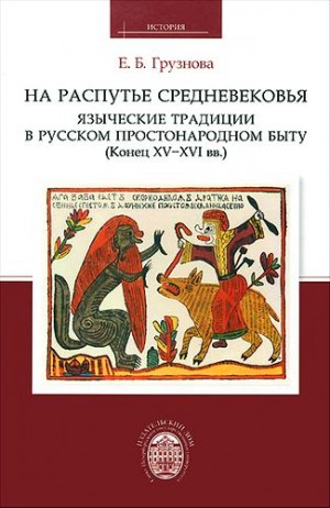 Грузнова Елена - На распутье средневековья: языческие традиции в русском простонародном быту (конец XV-XVI  вв.)