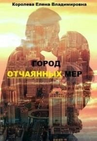 Королёва Елена - Город отчаянных мер