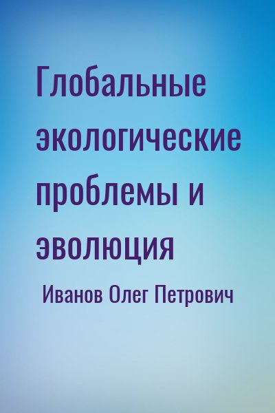 Иванов Олег Петрович - Глобальные экологические проблемы и эволюция