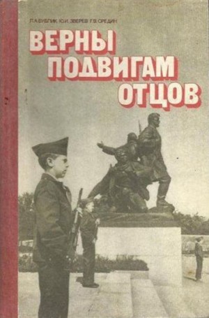 Бублик Леонид, Зверев Юрий, Средин Геннадий - Верны подвигам отцов: Книга для учащихся старших классов