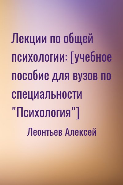 Леонтьев Алексей Николаевич - Лекции по общей психологии: [учебное пособие для вузов по специальности "Психология"]