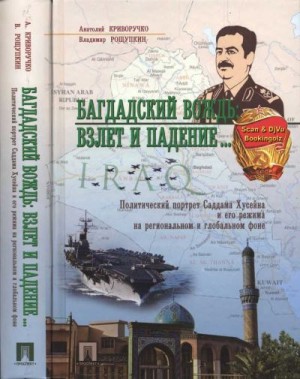 Криворучко Анатолий, Рощупкин Владимир - Багдадский вождь: Взлет и падение... Политический портрет Саддама Хусейна на региональном и глобальном фоне