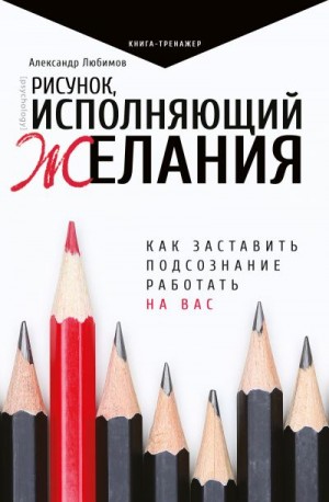 Любимов Александр - Рисунок, исполняющий желания. Как заставить подсознание работать на вас