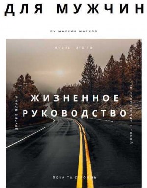 Марков Максим - Жизненное руководство для мужчин
