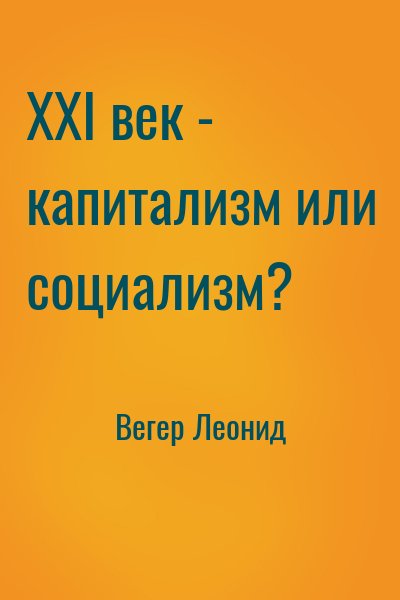 Вегер Леонид - XXI век - капитализм или социализм?