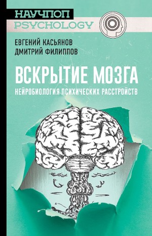 Касьянов Евгений, Филиппов Дмитрий С. - Вскрытие мозга. Нейробиология психических расстройств