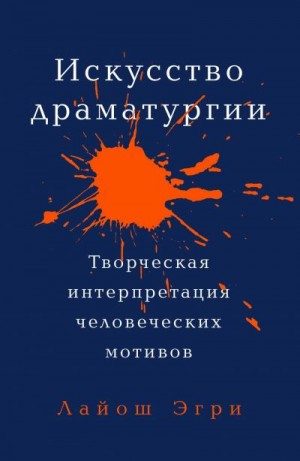 Эгри Лайош - Искусство драматургии. Творческая интерпретация человеческих мотивов