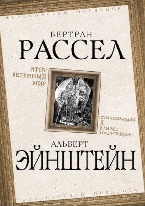 Рассел Бертран, Эйнштейн Альберт - Этот безумный мир. «Сумасшедший я или все вокруг меня?»