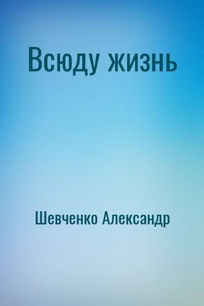 Шевченко Александр - Всюду жизнь