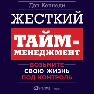 Кеннеди Дэн - Жесткий тайм-менеджмент. Возьмите свою жизнь под контроль