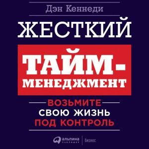 Кеннеди Дэн - Жесткий тайм-менеджмент. Возьмите свою жизнь под контроль