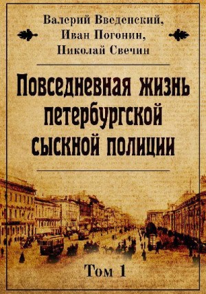 Введенский Валерий, Свечин Николай, Погонин Иван - Повседневная жизнь петербургской сыскной полиции