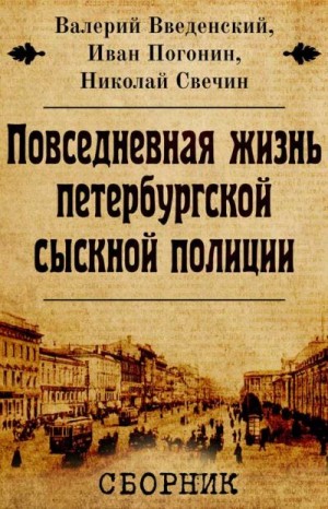 Введенский Валерий, Свечин Николай, Погонин Иван - Повседневная жизнь петербургской сыскной полиции. Сборник